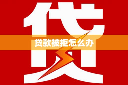 宣州贷款被拒怎么办