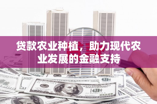 宣州贷款农业种植，助力现代农业发展的金融支持